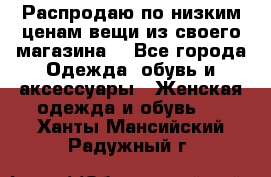 Распродаю по низким ценам вещи из своего магазина  - Все города Одежда, обувь и аксессуары » Женская одежда и обувь   . Ханты-Мансийский,Радужный г.